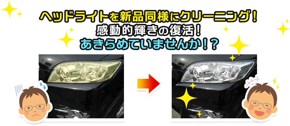 新開発!ヘッドライトを新品同様にクリーニング!感動的輝きの復活!あきらめていませんか!?
