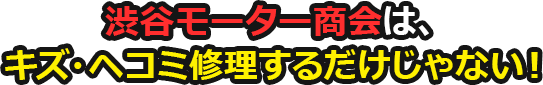 渋谷モーター商会は、キズ・ヘコミ修理するだけじゃない！